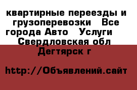 квартирные переезды и грузоперевозки - Все города Авто » Услуги   . Свердловская обл.,Дегтярск г.